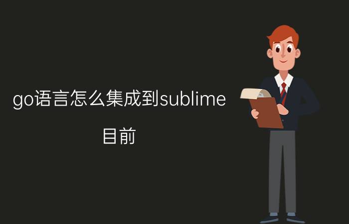 go语言怎么集成到sublime 目前,主流的编程软件是什么？